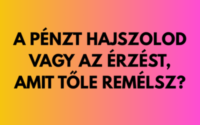 a pénzt hajszolod vagy az érzést, amit tőle remélsz?