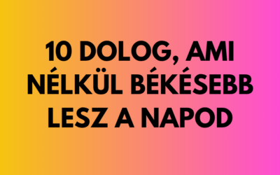 10 dolog, ami nélkül békésebb lesz a napod