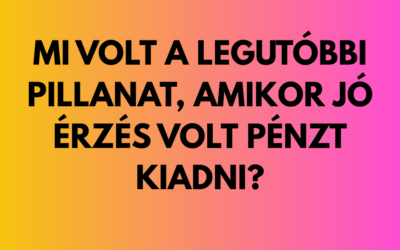 Mi volt a legutóbbi pillanat, amikor jó érzés volt pénzt kiadni?