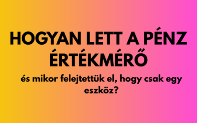 Hogyan lett a pénz értékmérő, és mikor felejtettük el, hogy csak egy eszköz?