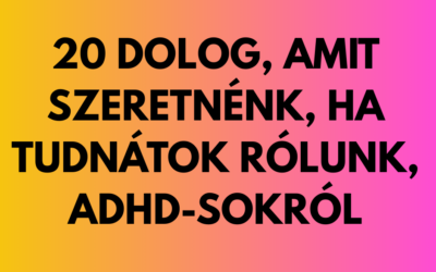 20 dolog, amit szeretnénk, ha tudnátok rólunk, adhd-sokról